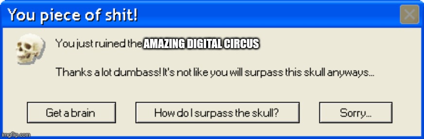 You just ruined the fun! | AMAZING DIGITAL CIRCUS | image tagged in you just ruined the fun | made w/ Imgflip meme maker