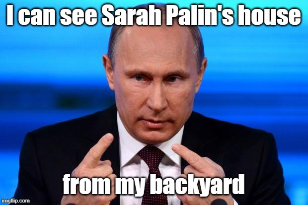 Putin smiles | I can see Sarah Palin's house; from my backyard | image tagged in putin smiles | made w/ Imgflip meme maker