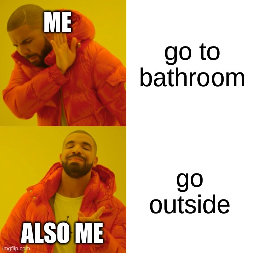 Drake Hotline Bling Meme | ME; go to bathroom; go outside; ALSO ME | image tagged in memes,drake hotline bling | made w/ Imgflip meme maker