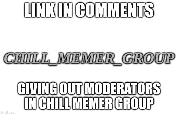Chill memer group | LINK IN COMMENTS; GIVING OUT MODERATORS IN CHILL MEMER GROUP | image tagged in memes,lol | made w/ Imgflip meme maker