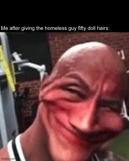 Me after giving the homeless guy fifty doll hairs: | made w/ Imgflip meme maker