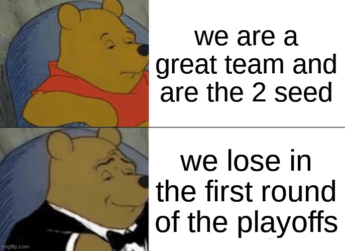 Dallas Cowboys every year | we are a great team and are the 2 seed; we lose in the first round of the playoffs | image tagged in memes,tuxedo winnie the pooh | made w/ Imgflip meme maker