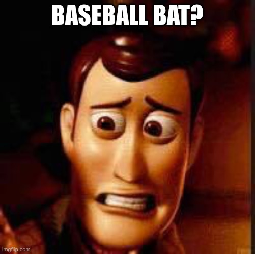 Yikes | BASEBALL BAT? | image tagged in yikes | made w/ Imgflip meme maker