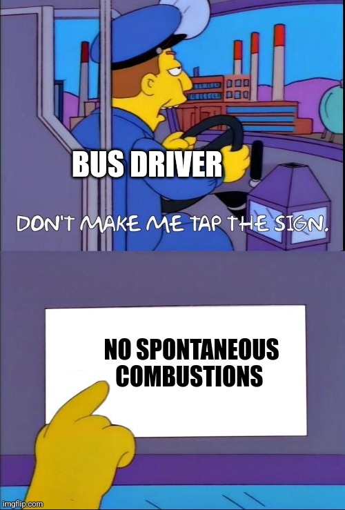 No spontaneous combustions | BUS DRIVER; NO SPONTANEOUS COMBUSTIONS | image tagged in don't make me tap the sign | made w/ Imgflip meme maker