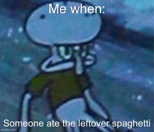 Mad Squidward | Me when:; Someone ate the leftover spaghetti | image tagged in mad squidward | made w/ Imgflip meme maker