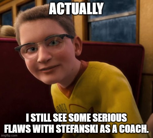 Polar Express Know it All | ACTUALLY; I STILL SEE SOME SERIOUS FLAWS WITH STEFANSKI AS A COACH. | image tagged in polar express know it all | made w/ Imgflip meme maker