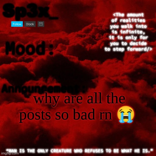 Sp3x_ Announcement v5 | why are all the posts so bad rn 😭 | image tagged in sp3x_ announcement v5 | made w/ Imgflip meme maker
