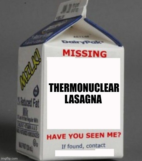 Missing thermonuclear lasagna | THERMONUCLEAR LASAGNA | image tagged in milk carton | made w/ Imgflip meme maker