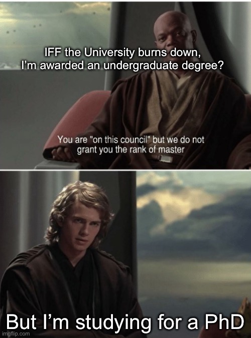 Jedi council rank | IFF the University burns down, I’m awarded an undergraduate degree? But I’m studying for a PhD | image tagged in jedi council rank | made w/ Imgflip meme maker