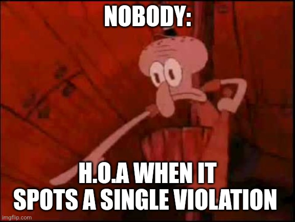 Home owners associations suck | NOBODY:; H.O.A WHEN IT SPOTS A SINGLE VIOLATION | image tagged in squidward pointing | made w/ Imgflip meme maker