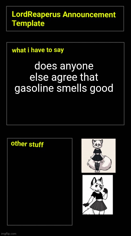 does anyone else agree that gasoline smells good | image tagged in lordreaperus announcement template | made w/ Imgflip meme maker