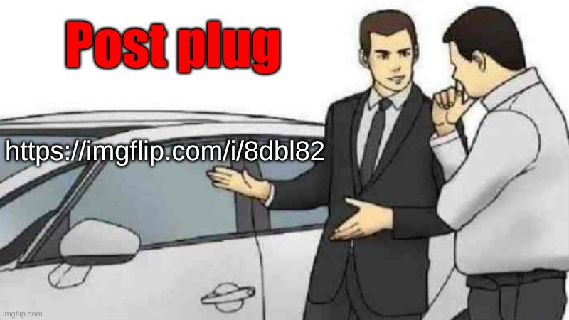 Car Salesman Slaps Roof Of Car | Post plug; https://imgflip.com/i/8dbl82 | image tagged in memes,car salesman slaps roof of car | made w/ Imgflip meme maker
