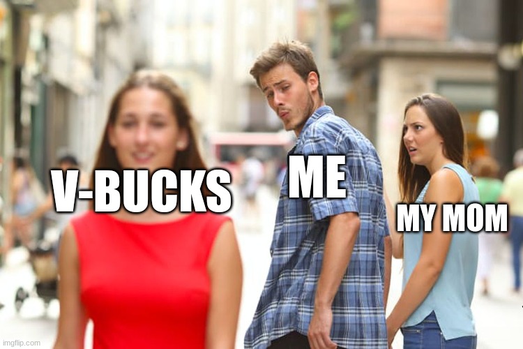 no cap | ME; V-BUCKS; MY MOM | image tagged in memes,distracted boyfriend | made w/ Imgflip meme maker