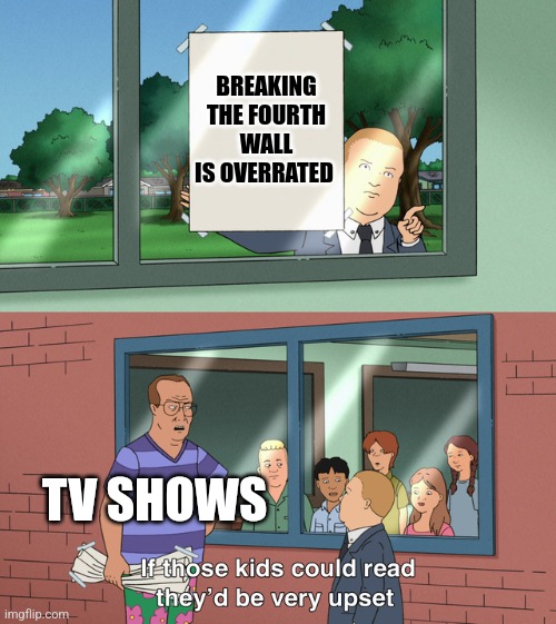 Breaking the fourth wall is overrated??? | BREAKING THE FOURTH WALL IS OVERRATED; TV SHOWS | image tagged in if those kids could read they'd be very upset | made w/ Imgflip meme maker
