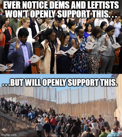 Leave it to the dems and leftists to support the illegal methods. | EVER NOTICE DEMS AND LEFTISTS WON'T OPENLY SUPPORT THIS. . . . . .BUT WILL OPENLY SUPPORT THIS. | image tagged in illegal immigrants,legal immigration,politics | made w/ Imgflip meme maker