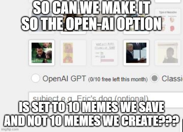 Seems Like a Waste | SO CAN WE MAKE IT SO THE OPEN-AI OPTION; IS SET TO 10 MEMES WE SAVE AND NOT 10 MEMES WE CREATE??? | image tagged in imgflip | made w/ Imgflip meme maker
