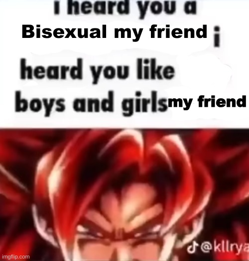 Real | Bisexual my friend; my friend | image tagged in i heard you a pedophile,shitpost,msmg,oh wow are you actually reading these tags | made w/ Imgflip meme maker