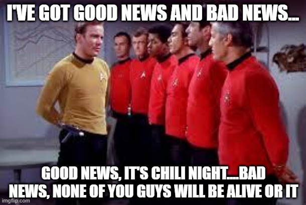 Good News/Bad News | I'VE GOT GOOD NEWS AND BAD NEWS... GOOD NEWS, IT'S CHILI NIGHT....BAD NEWS, NONE OF YOU GUYS WILL BE ALIVE OR IT | image tagged in star trek | made w/ Imgflip meme maker