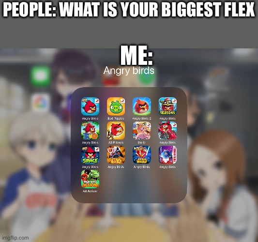 This is real. I have some of the old deleted angry birds game. Before you ask how I still have them, I have no idea | PEOPLE: WHAT IS YOUR BIGGEST FLEX; ME: | image tagged in flex | made w/ Imgflip meme maker
