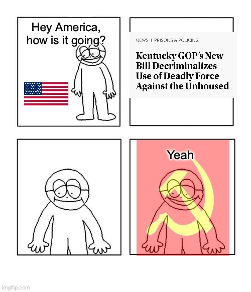 This is indefensible. Capitalism should burn. | Hey America, how is it going? Yeah | image tagged in hey little man hows it going blank,capitalism,homeless,communism,genocide | made w/ Imgflip meme maker