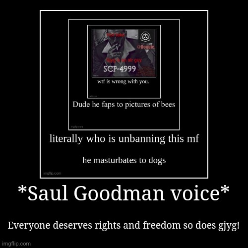 *Saul Goodman voice* | Everyone deserves rights and freedom so does gjyg! | image tagged in funny,demotivationals | made w/ Imgflip demotivational maker