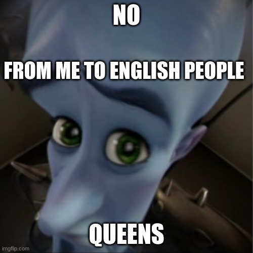 No Queens | NO; FROM ME TO ENGLISH PEOPLE; QUEENS | image tagged in megamind peeking | made w/ Imgflip meme maker