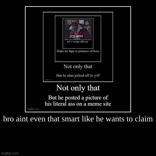 gygj is dumb delusional fuck | bro aint even that smart like he wants to claim | | image tagged in funny,demotivationals | made w/ Imgflip demotivational maker