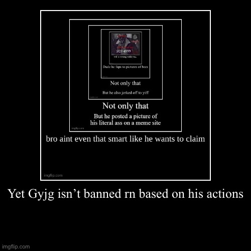 Yet Gyjg isn’t banned rn based on his actions | | image tagged in funny,demotivationals | made w/ Imgflip demotivational maker