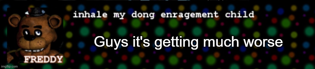 Inhale my dong enragement child | Guys it's getting much worse | image tagged in inhale my dong enragement child | made w/ Imgflip meme maker