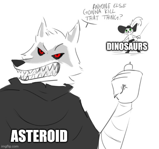 Before the asteroid hit | DINOSAURS; ASTEROID | image tagged in is someone going to kill that thing,dinosaurs | made w/ Imgflip meme maker