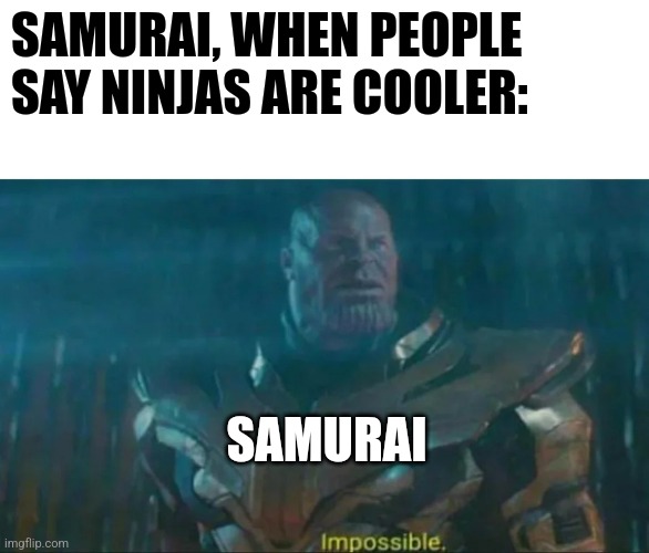 Ninjas can't be cooler | SAMURAI, WHEN PEOPLE SAY NINJAS ARE COOLER:; SAMURAI | image tagged in thanos impossible | made w/ Imgflip meme maker