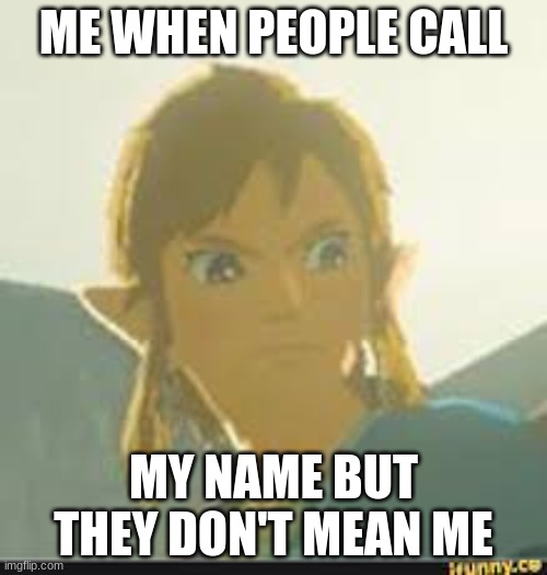 annoying | ME WHEN PEOPLE CALL; MY NAME BUT THEY DON'T MEAN ME | made w/ Imgflip meme maker