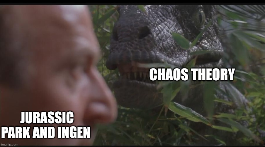 It's chaos theory | CHAOS THEORY; JURASSIC PARK AND INGEN | image tagged in another jurassic park template,jurassic park,jurassicparkfan102504,jpfan102504 | made w/ Imgflip meme maker