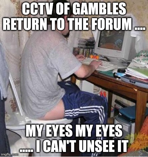 Toilet Computer | CCTV OF GAMBLES RETURN TO THE FORUM .... MY EYES MY EYES ..... I CAN'T UNSEE IT | image tagged in toilet computer | made w/ Imgflip meme maker