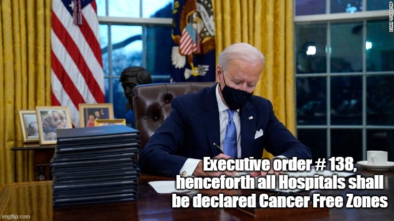 Executive order # 138, henceforth all Hospitals shall be declared Cancer Free Zones | made w/ Imgflip meme maker