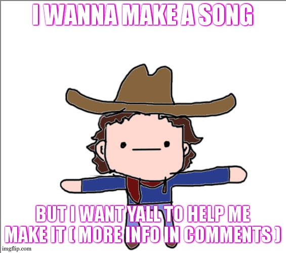 part 1 for the verses | I WANNA MAKE A SONG; BUT I WANT YALL TO HELP ME MAKE IT ( MORE INFO IN COMMENTS ) | image tagged in supercat's little announcement | made w/ Imgflip meme maker