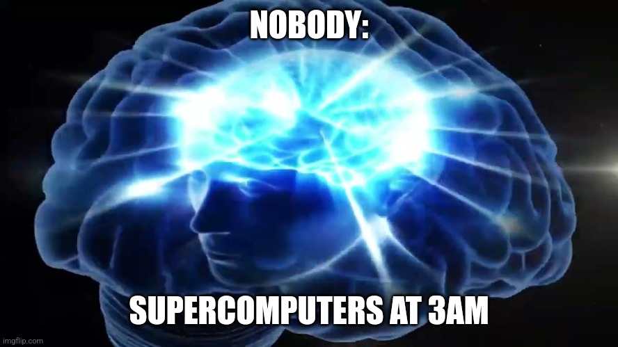 Supercomputers at 3 am | NOBODY:; SUPERCOMPUTERS AT 3AM | image tagged in but you didn't have to cut me off | made w/ Imgflip meme maker