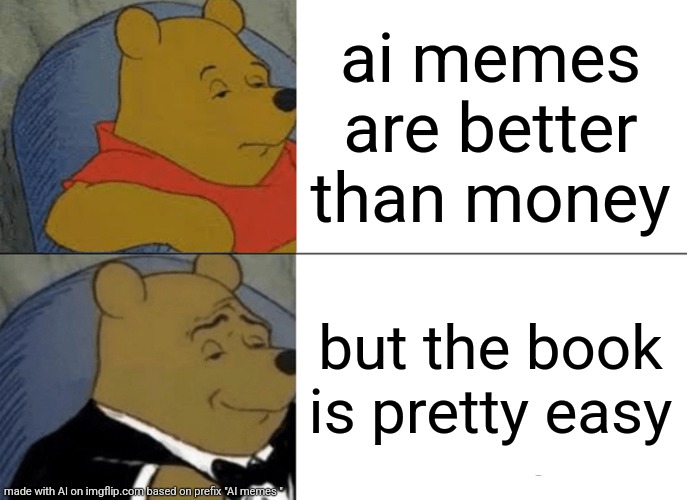 With these AIs getting this ?? | ai memes are better than money; but the book is pretty easy | image tagged in memes,tuxedo winnie the pooh | made w/ Imgflip meme maker