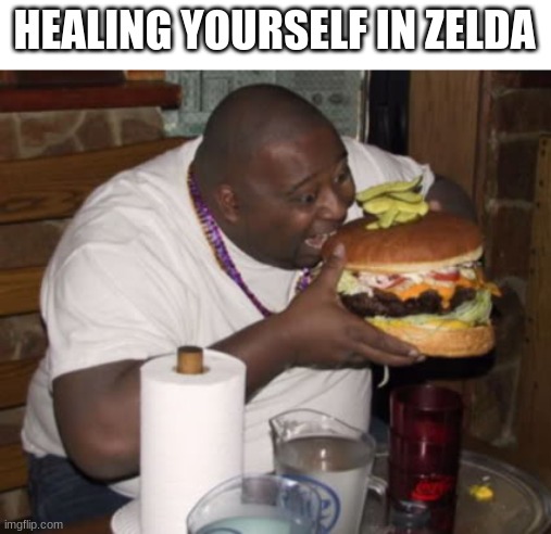 HEALING YOURSELF IN ZELDA | image tagged in fat guy eating burger | made w/ Imgflip meme maker