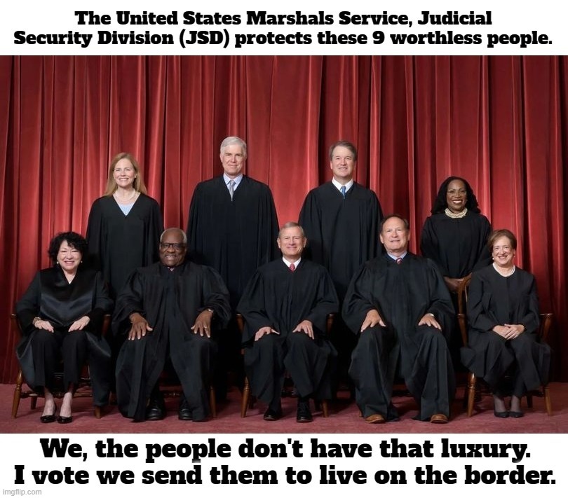 Send these 9 worthless sellouts to live on the border. | image tagged in scotus,border security,government corruption,scumbag government,evil government,douchebags | made w/ Imgflip meme maker