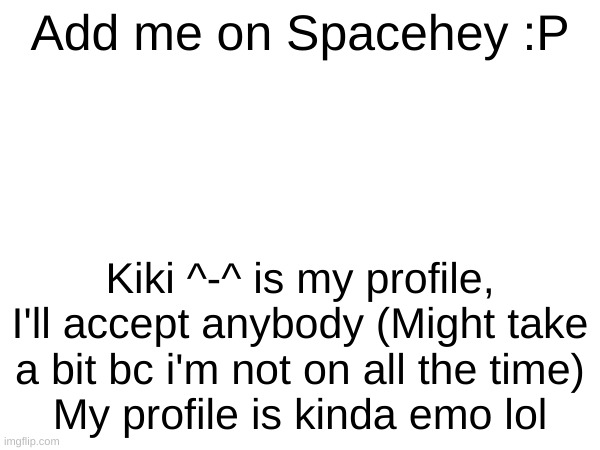 Blep ^^ | Add me on Spacehey :P; Kiki ^-^ is my profile, I'll accept anybody (Might take a bit bc i'm not on all the time)
My profile is kinda emo lol | image tagged in emo,spacehey | made w/ Imgflip meme maker