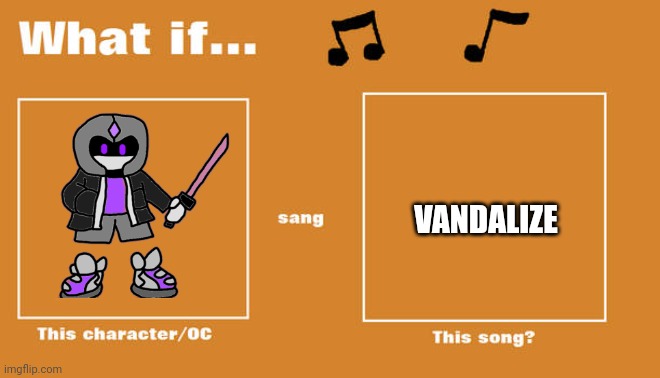 Idk was a random idea I had | VANDALIZE | image tagged in what if this character - or oc sang this song | made w/ Imgflip meme maker