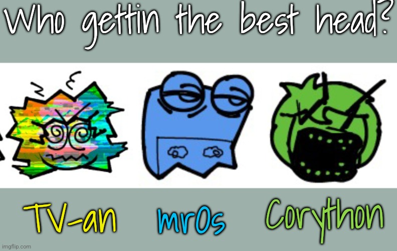 Who gettin the best head? TV-an; Corython; mrOs | made w/ Imgflip meme maker