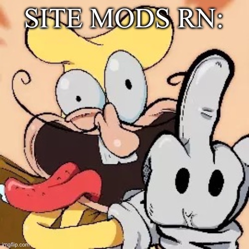 Fuck you | SITE MODS RN: | image tagged in fuck you | made w/ Imgflip meme maker