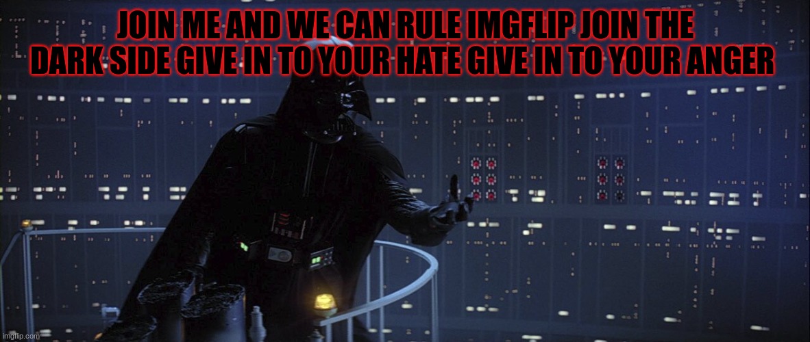 JOIN ME AND WE CAN RULE IMGFLIP JOIN THE DARK SIDE GIVE IN TO YOUR HATE GIVE IN TO YOUR ANGER | made w/ Imgflip meme maker
