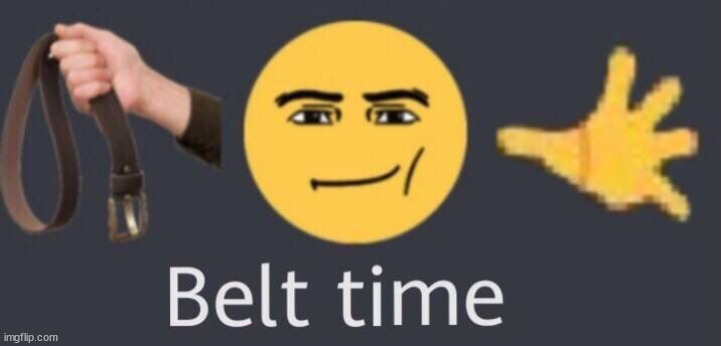 @you horny mfs | image tagged in belt time | made w/ Imgflip meme maker