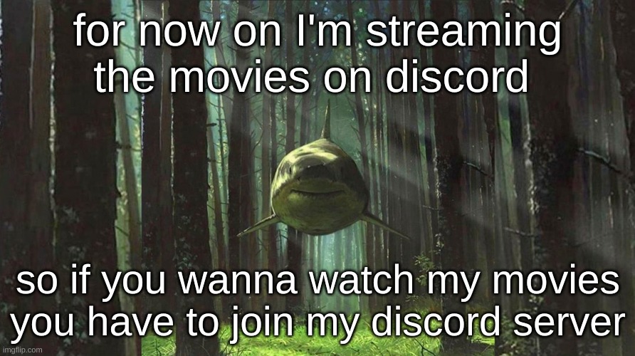 shark in forest | for now on I'm streaming the movies on discord; so if you wanna watch my movies you have to join my discord server | image tagged in shark in forest | made w/ Imgflip meme maker