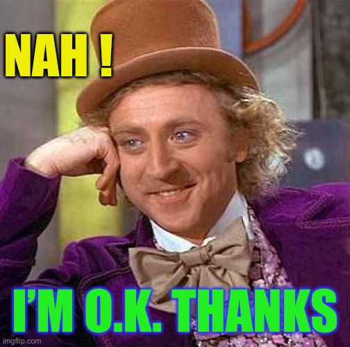 Creepy Condescending Wonka Meme | NAH ! I’M O.K. THANKS | image tagged in memes,creepy condescending wonka | made w/ Imgflip meme maker