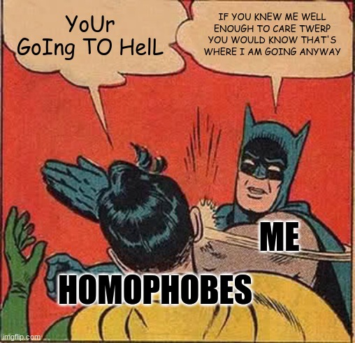 Not religous but if you believe in hell that's where I am going | YoUr GoIng TO HelL; IF YOU KNEW ME WELL ENOUGH TO CARE TWERP YOU WOULD KNOW THAT'S WHERE I AM GOING ANYWAY; ME; HOMOPHOBES | image tagged in memes,batman slapping robin | made w/ Imgflip meme maker