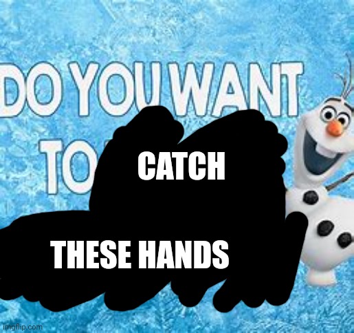 CATCH; THESE HANDS | image tagged in do you wanna build a snowman | made w/ Imgflip meme maker